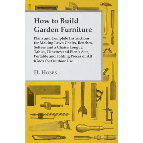 How to Build Garden Furniture: Plans and Complete Instructions for Making Lawn Chairs, Benches, Settees and a Chaise Longue, Tables, Dinettes and Pic - Paperback