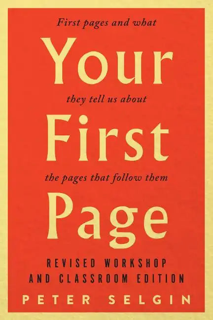 Your First Page: First Pages and What They Tell Us about the Pages That Follow Them: Revised Workshop and Classroom Edition - Paperback