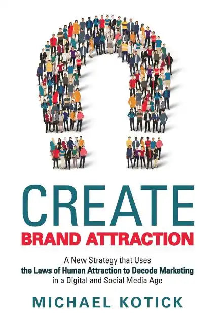 Create Brand Attraction: A New Strategy That Uses the Laws of Human Attraction to Decode Marketing in a Digital and Social Media Age - Hardcover