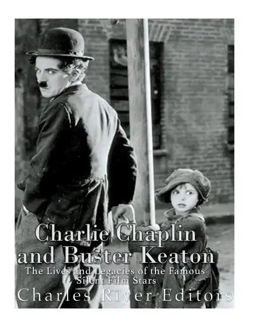 Charlie Chaplin and Buster Keaton: The Lives and Legacies of the Famous Silent Film Stars - Paperback