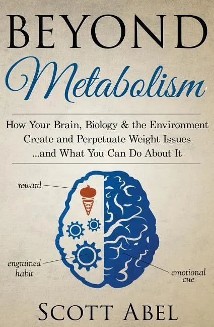 Beyond Metabolism: How Your Brain, Biology and the Environment Create and Perpetuate Weight Issues and What You Can Do About It - Paperback
