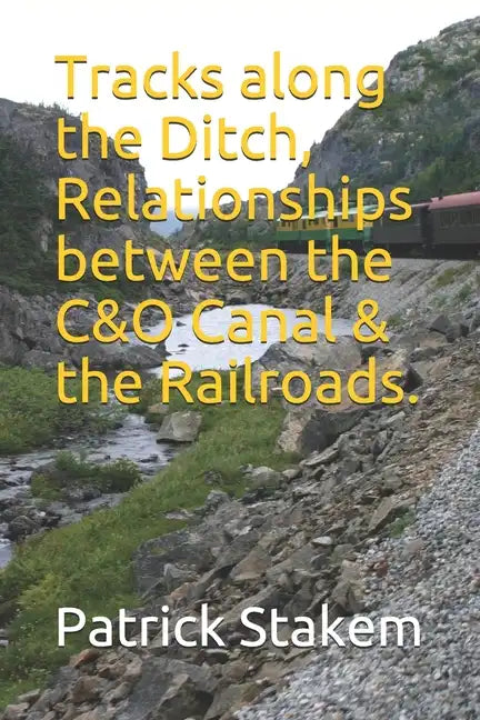 Tracks along the Ditch, Relationships between the C&O Canal & the Railroads. - Paperback