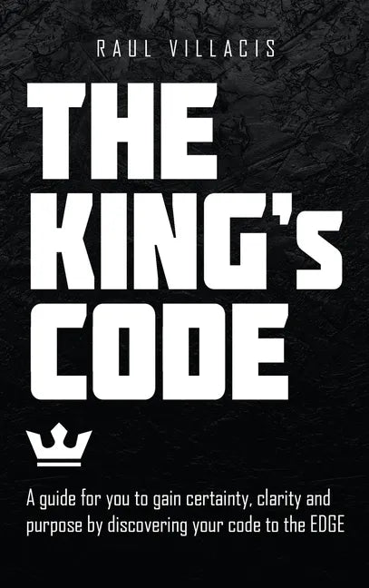 The King's Code: A Guide for You to Gain Certainty, Clarity and Purpose by Discovering Your Code to the Edge - Hardcover