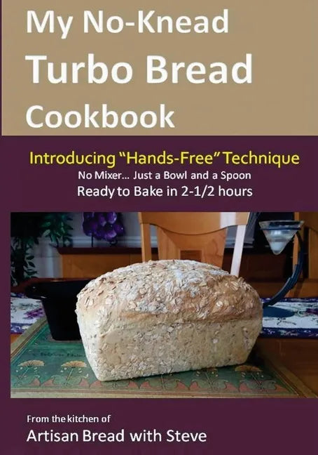 My No-Knead Turbo Bread Cookbook (Introducing "Hands-Free" Technique): From the kitchen of Artisan Bread with Steve - Paperback