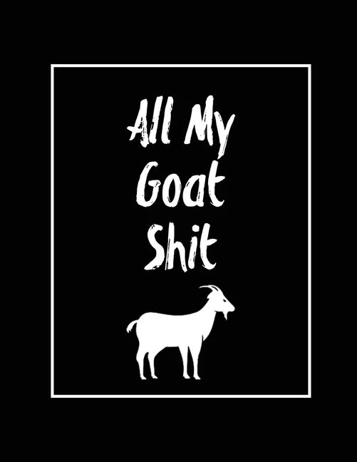 All My Goat Shit, Goat Log: Goats Owners Book, Record Vital Information, Keeping Track, Farm Notes, Breeding & Kidding Diary Records, Gift, Journa - Paperback