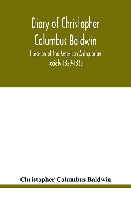 Diary of Christopher Columbus Baldwin, librarian of the American Antiquarian society 1829-1835 - Paperback