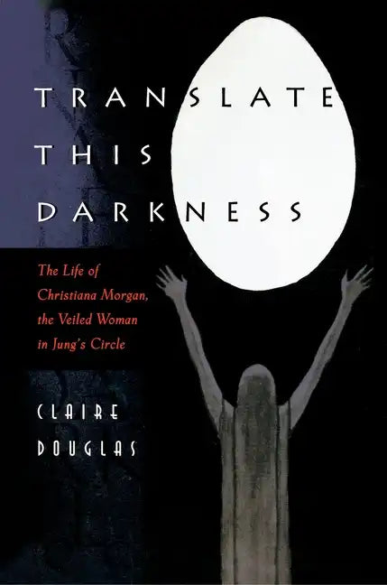 Translate This Darkness: The Life of Christiana Morgan, the Veiled Woman in Jung's Circle - Paperback