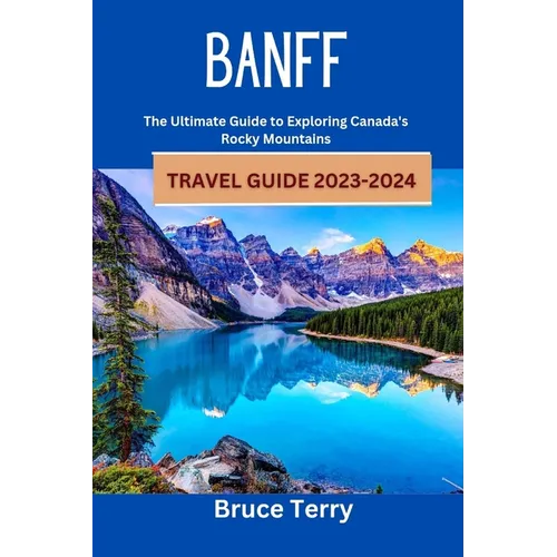 Banff Travel Guide 2023-2024: The Ultimate Guide to Exploring Canada's Rocky Mountains - Paperback