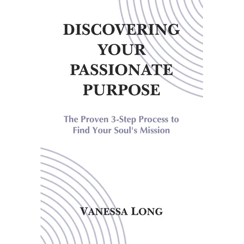 Discovering Your Passionate Purpose: The Proven 3-Step Process to Find Your Soul's Mission - Paperback