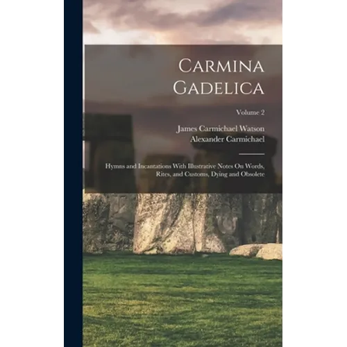 Carmina Gadelica: Hymns and Incantations With Illustrative Notes On Words, Rites, and Customs, Dying and Obsolete; Volume 2 - Hardcover