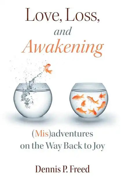 Love, Loss, and Awakening: (Mis)adventures on the Way Back to Joy - Paperback