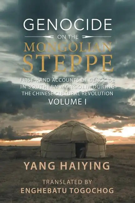 Genocide on the Mongolian Steppe: First-Hand Accounts of Genocide in Southern Mongolia During the Chinese Cultural Revolution Volume I - Paperback