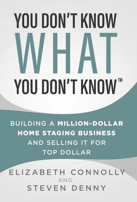 You Don't Know What You Don't Know: Building a Million-Dollar Home Staging Business and Selling It for Top Dollar - Hardcover