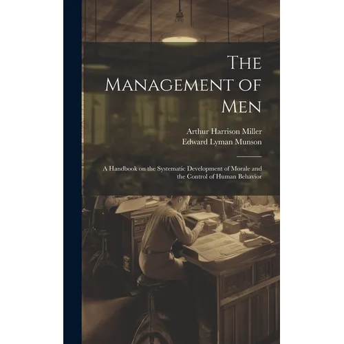 The Management of men; a Handbook on the Systematic Development of Morale and the Control of Human Behavior - Hardcover