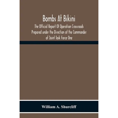 Bombs At Bikini; The Official Report Of Operation Crossroads Prepared Under The Direction Of The Commander Of Joint Task Force One - Paperback
