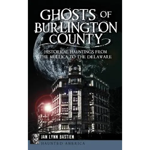 Ghosts of Burlington County: Historical Hauntings from the Mullica to the Delaware - Hardcover