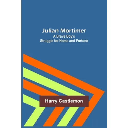 Julian Mortimer: A Brave Boy's Struggle for Home and Fortune - Paperback