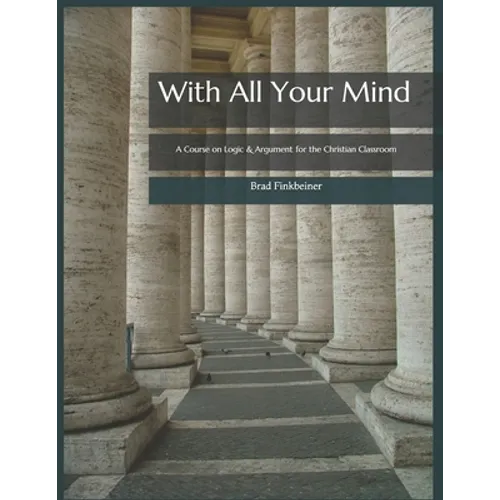 With All Your Mind: A Course on Logic and Argument for the Christian Classroom - Paperback