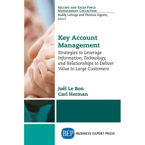Key Account Management: Strategies to Leverage Information, Technology, and Relationships to Deliver Value to Large Customers - Paperback