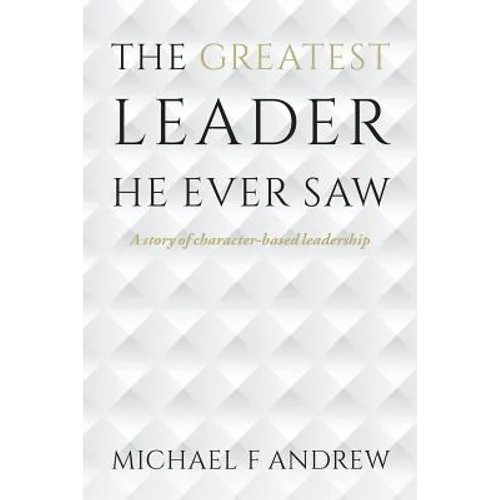 The Greatest Leader He Ever Saw: A story of character-based leadership - Paperback