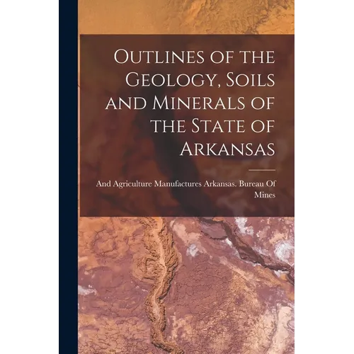 Outlines of the Geology, Soils and Minerals of the State of Arkansas - Paperback