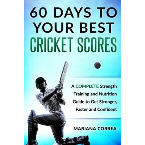 60 DAYS To YOUR BEST CRICKET SCORES: A COMPLETE Strength Training and Nutrition Guide to Get Stronger, Faster and Confident - Paperback