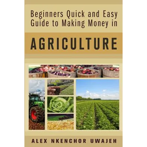 Beginners Quick and Easy Guide to Making Money in Agriculture - Paperback