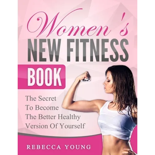Women's New Fitness Book: The Secret To Become The Better Healthy Version Of Yourself - Paperback