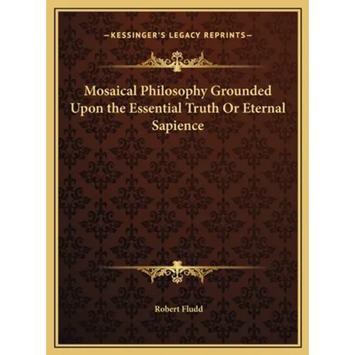 Mosaical Philosophy Grounded Upon the Essential Truth Or Eternal Sapience - Hardcover