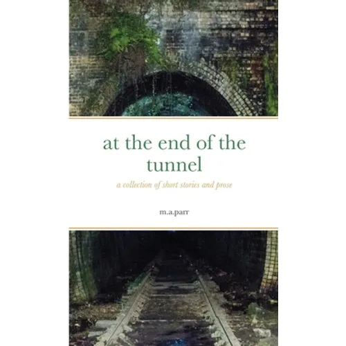 at the end of the tunnel: a collection of short stories and prose - Paperback