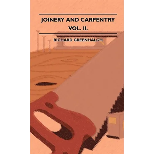 Joinery And Carpentry - A Practical And Authoritative Guide Dealing With All Branches Of The Craft Of Woodworking - Volume II. - Paperback