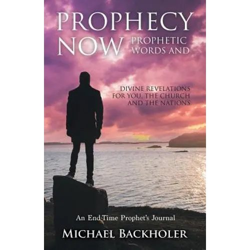 Prophecy Now, Prophetic Words and Divine Revelations for You, the Church and the Nations: An End-Time Prophet's Journal - Paperback