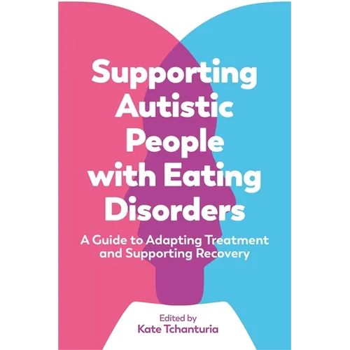 Supporting Autistic People with Eating Disorders: A Guide to Adapting Treatment and Supporting Recovery - Paperback