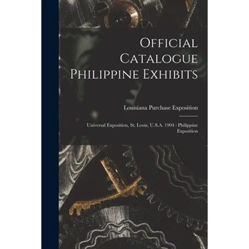 Official Catalogue Philippine Exhibits: Universal Exposition, St. Louis, U.S.A. 1904: Philippine Exposition - Paperback