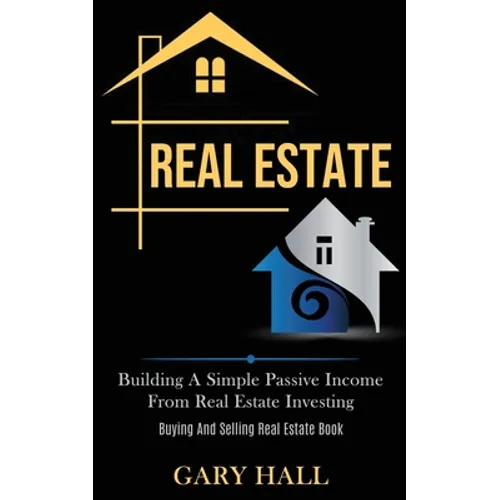 Real Estate: Building A Simple Passive Income From Real Estate Investing (Buying And Selling Real Estate Book) - Paperback