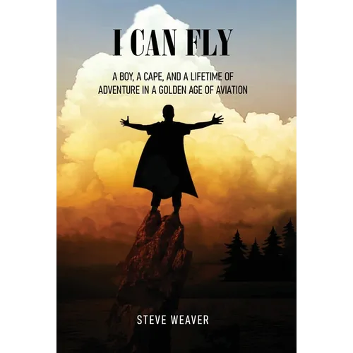 I Can Fly: A Boy, a Cape, and a Lifetime of Adventure in a Golden Age of Aviation - Hardcover