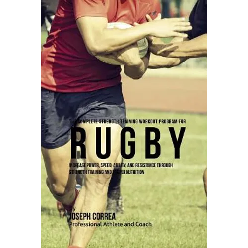 The Complete Strength Training Workout Program for Rugby: Increase power, speed, agility, and resistance through strength training and proper nutritio - Paperback