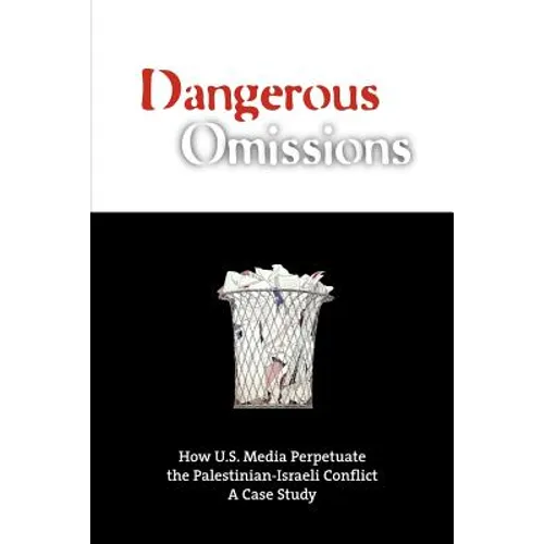 Dangerous Omissions: How US Media Perpetuate the Palestinian-Israeli Conflict - Paperback