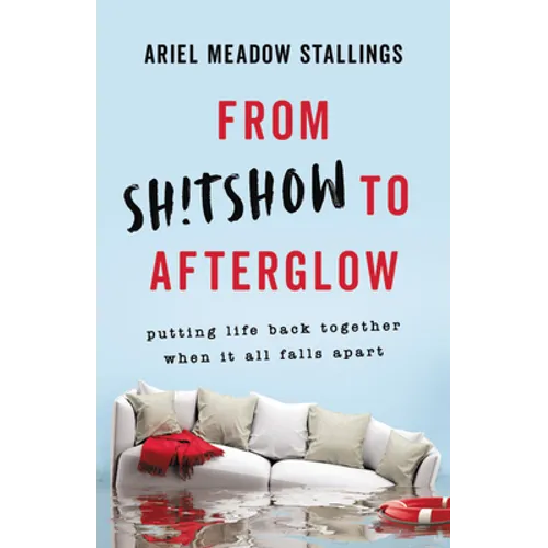 From Sh!tshow to Afterglow: Putting Life Back Together When It All Falls Apart - Hardcover