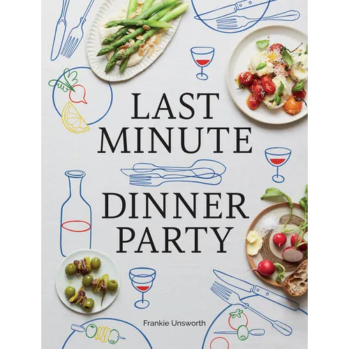 Last Minute Dinner Party: Over 120 Inspiring Dishes to Feed Family and Friends at a Moment's Notice - Hardcover
