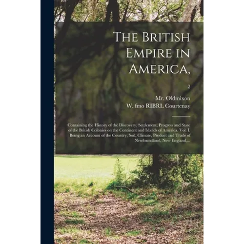 The British Empire in America,: Containing the History of the Discovery, Settlement, Progress and State of the British Colonies on the Continent and I - Paperback