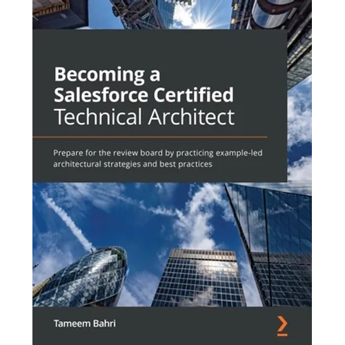 Becoming a Salesforce Certified Technical Architect: Prepare for the review board by practicing example-led architectural strategies and best practice - Paperback