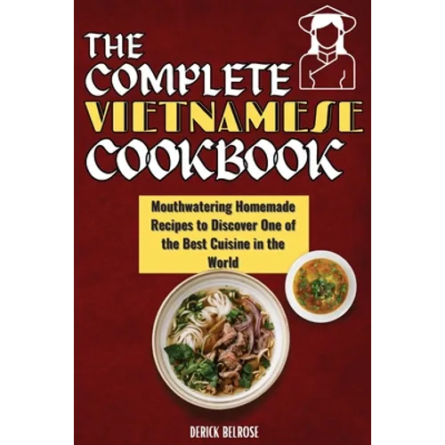 The Complete Vietnamese Cookbook: Mouthwatering Homemade Recipes To Discover One Of The Best Cuisine In The World - Paperback