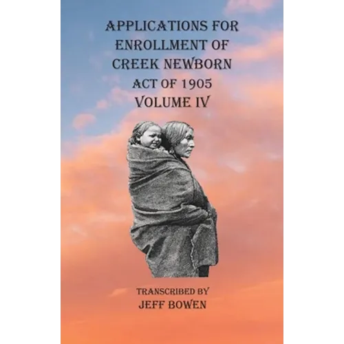 Applications For Enrollment of Creek Newborn Act of 1905 Volume IV - Paperback