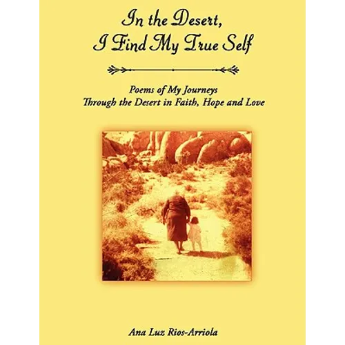 In the Desert, I Find My True Self: Poems of My Journeys Through the Desert in Faith, Hope and Love - Paperback