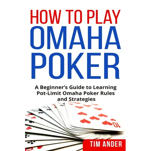 How to Play Omaha Poker: A Beginner's Guide to Learning Pot-Limit Omaha Poker Rules and Strategies - Paperback