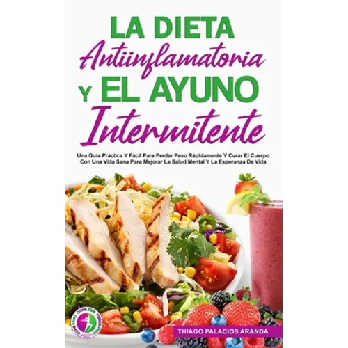 La Dieta Antiinflamatoria Y El Ayuno Intermitente: Una Guía Práctica Y Fácil Para Perder Peso Rápidamente Y Curar El Cuerpo Con Una Vida Sana Para Mej - Paperback