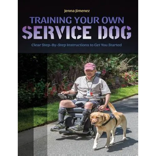 Training Your Own Service Dog: Clear Step by Step Instructions to Get You Started - Paperback