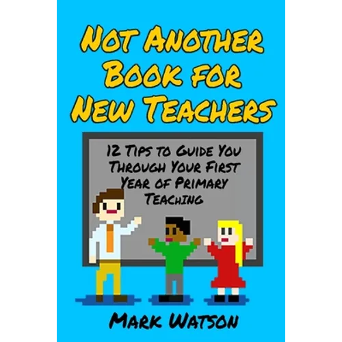 Not Another Book for New Teachers: 12 tips to guide you through your first year of Primary Teaching - Paperback
