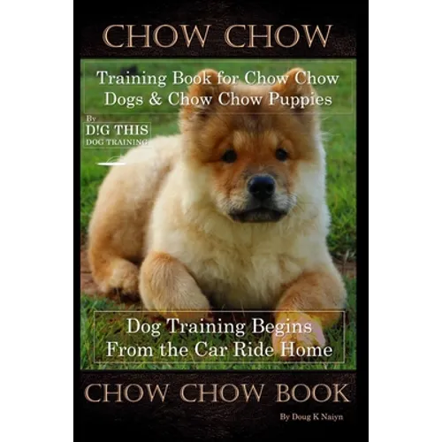 Chow Chow Training Book for Chow Chow Dogs * Chow Chow Puppies By D!G THIS DOG Training, Dog Training Begins From the Car Ride Home, Chow Chow Book - Paperback